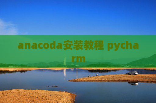 anacoda安装教程 pycharm anacoda安装教程 pycharm